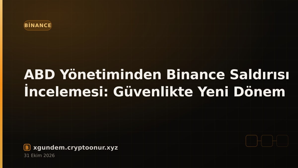 ABD Yönetiminden Binance Saldırısı İncelemesi: Güvenlikte Yeni Dönem