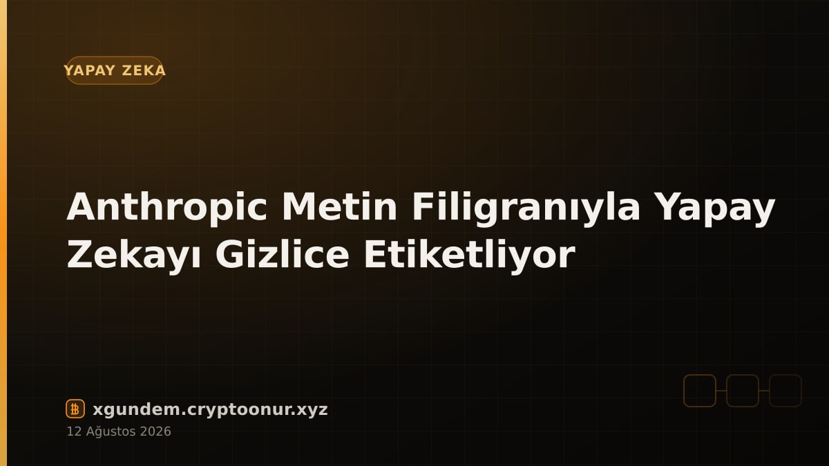 Anthropic Metin Filigranıyla Yapay Zekayı Gizlice Etiketliyor