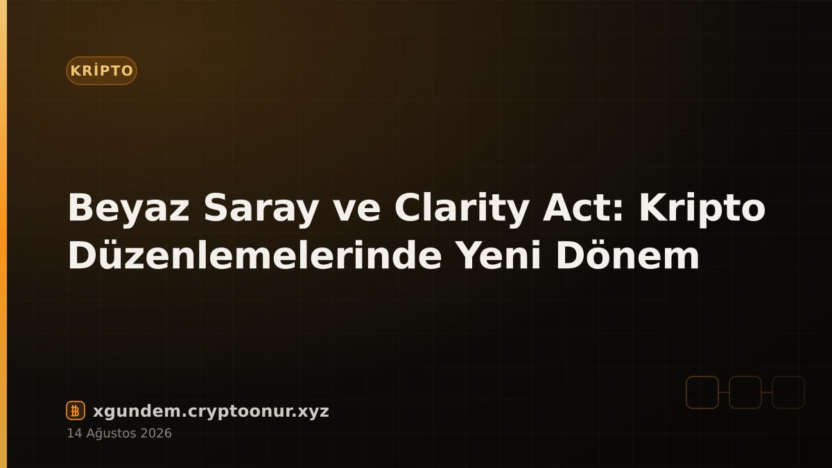 Beyaz Saray ve Clarity Act: Kripto Düzenlemelerinde Yeni Dönem