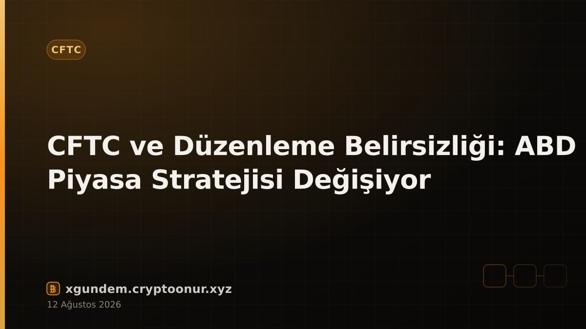 CFTC ve Düzenleme Belirsizliği: ABD Piyasa Stratejisi Değişiyor