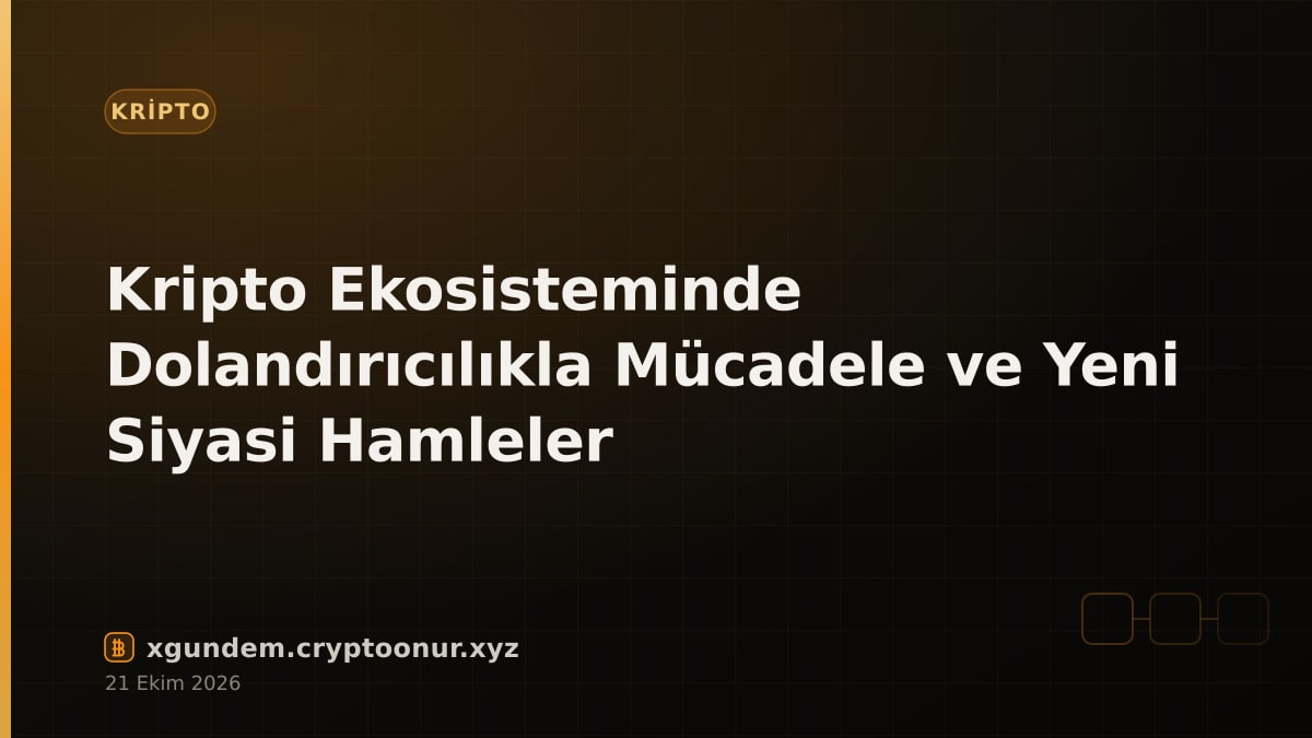 Kripto Ekosisteminde Dolandırıcılıkla Mücadele ve Yeni Siyasi Hamleler