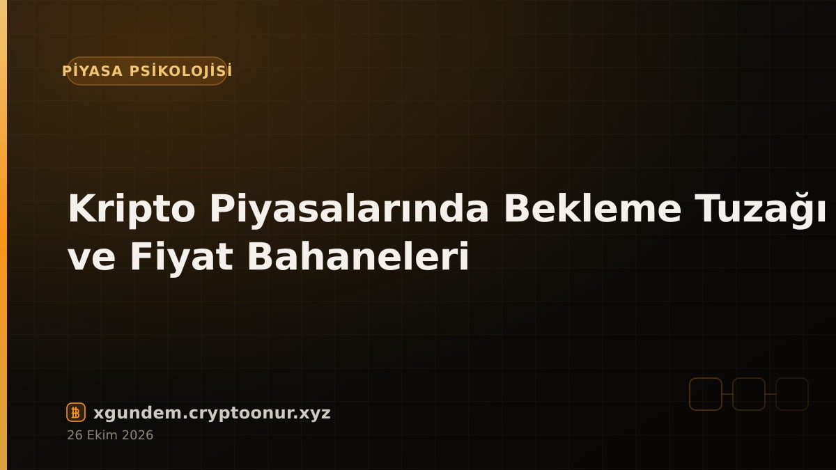 Kripto Piyasalarında Bekleme Tuzağı ve Fiyat Bahaneleri