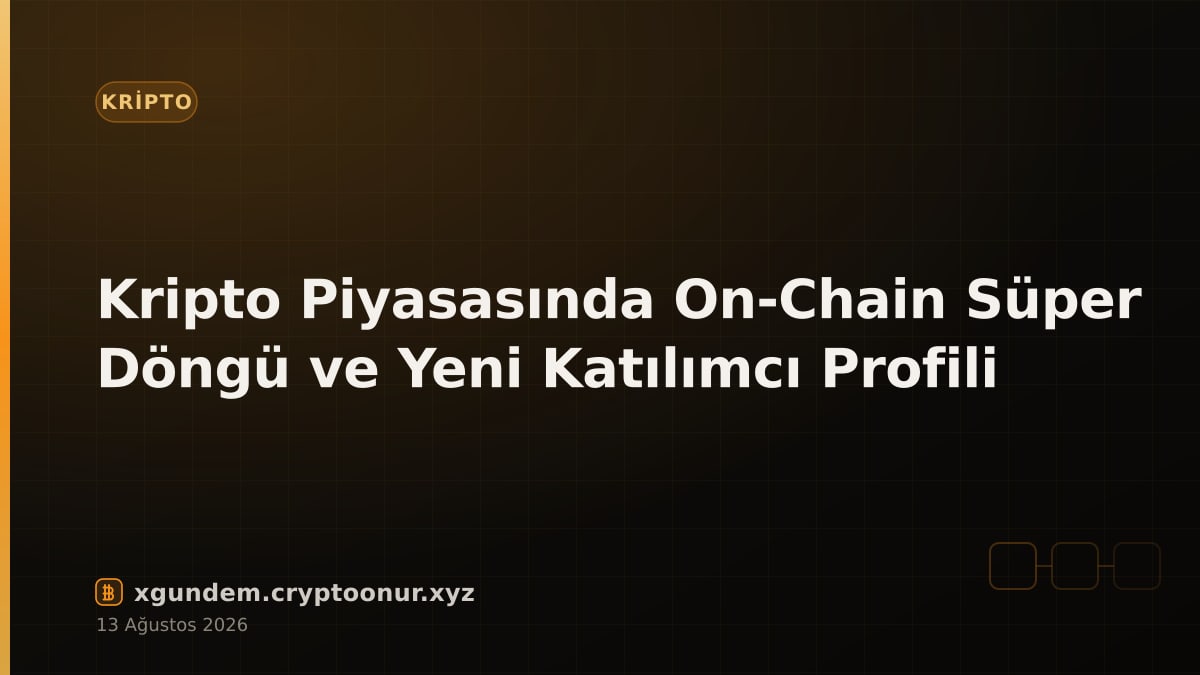 Kripto Piyasasında On-Chain Süper Döngü ve Yeni Katılımcı Profili