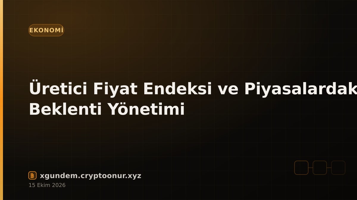 Üretici Fiyat Endeksi ve Piyasalardaki Beklenti Yönetimi