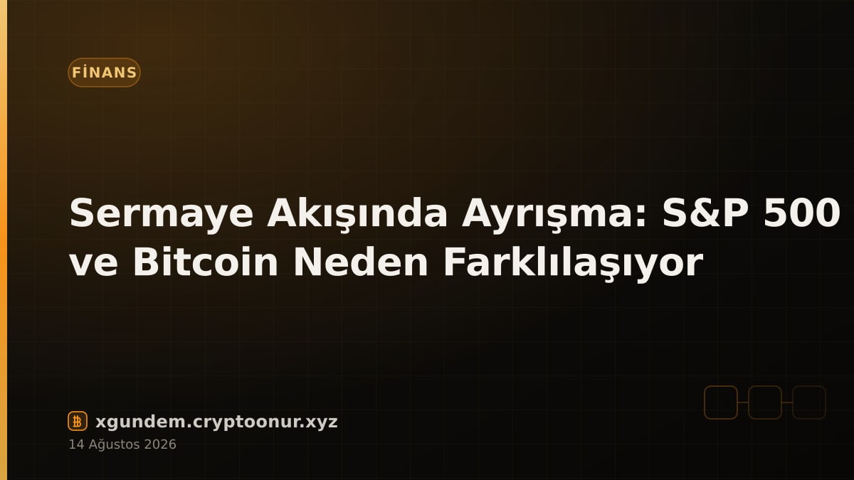 Sermaye Akışında Ayrışma: S&P 500 ve Bitcoin Neden Farklılaşıyor