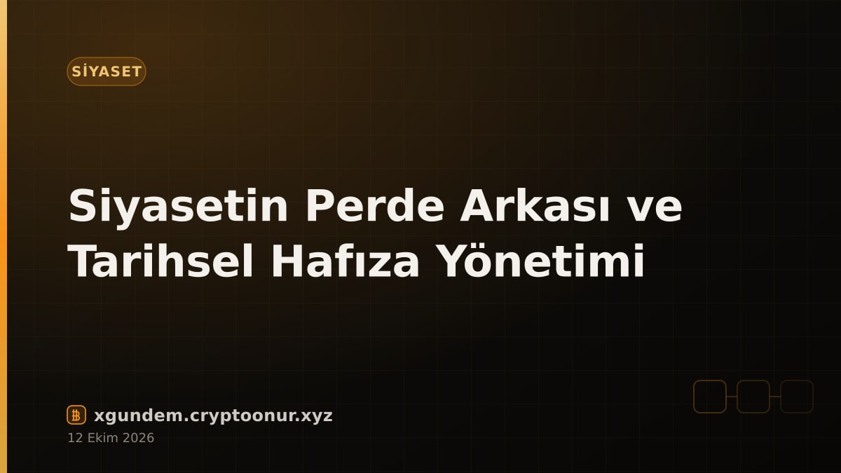 Siyasetin Perde Arkası ve Tarihsel Hafıza Yönetimi