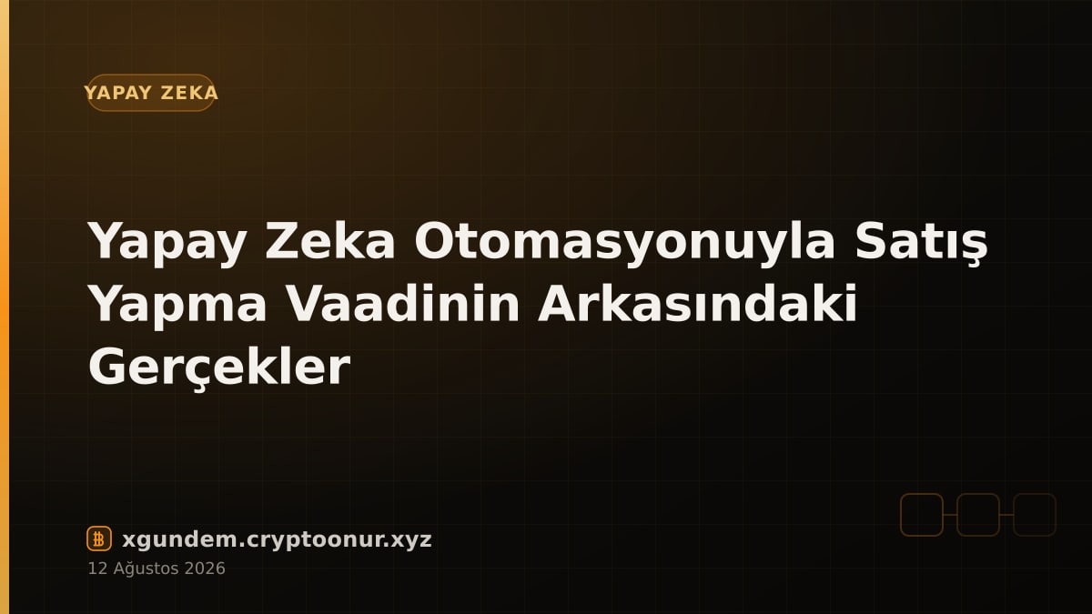 Yapay Zeka Otomasyonuyla Satış Yapma Vaadinin Arkasındaki Gerçekler