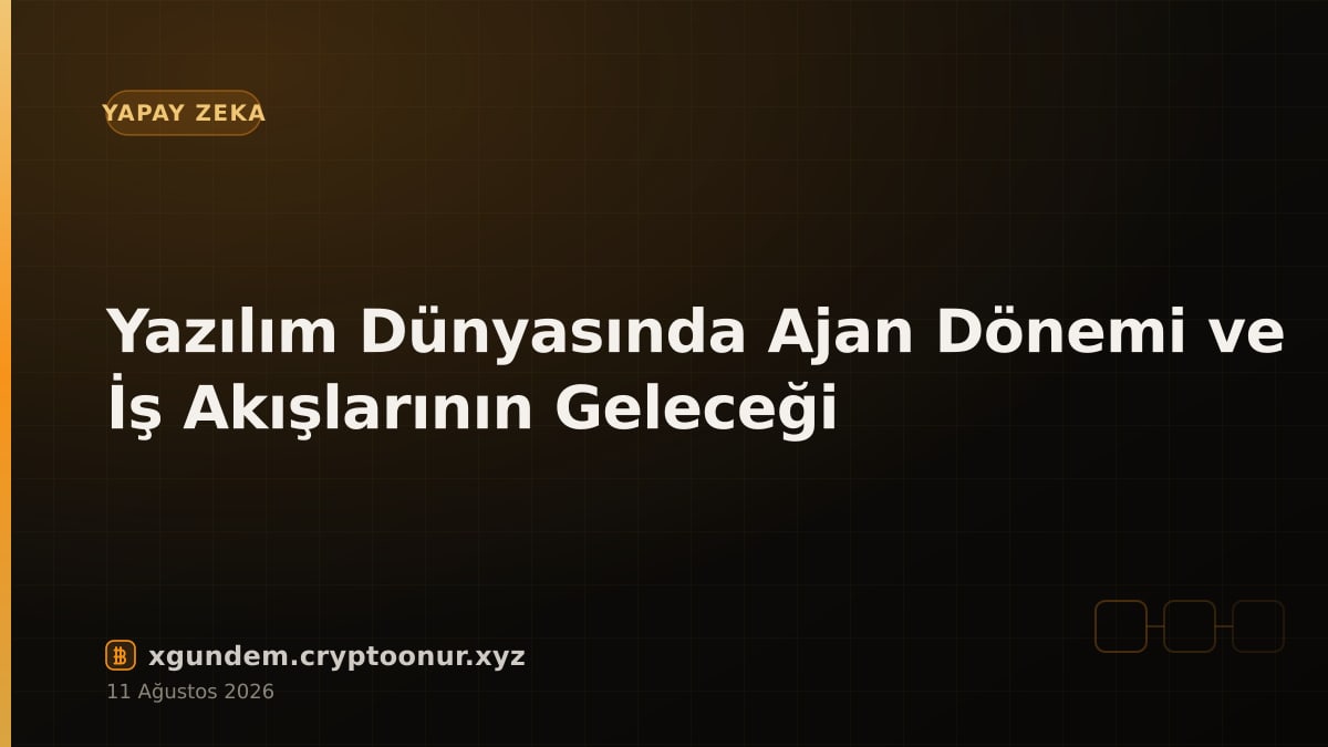 Yazılım Dünyasında Ajan Dönemi ve İş Akışlarının Geleceği