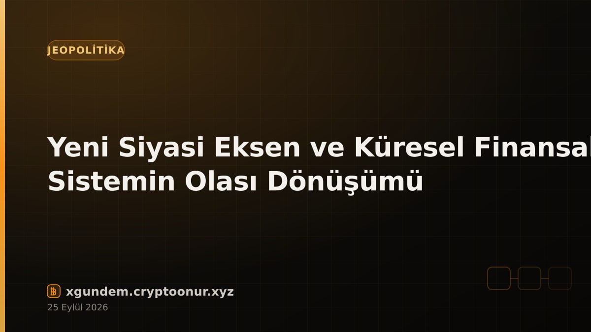 Yeni Siyasi Eksen ve Küresel Finansal Sistemin Olası Dönüşümü